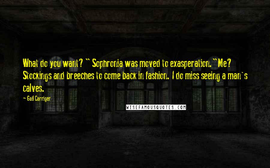 Gail Carriger quotes: What do you want?" Sophronia was moved to exasperation."Me? Stockings and breeches to come back in fashion. I do miss seeing a man's calves.