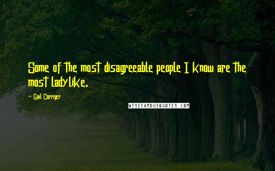 Gail Carriger quotes: Some of the most disagreeable people I know are the most ladylike.