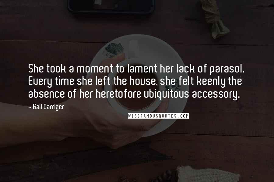 Gail Carriger quotes: She took a moment to lament her lack of parasol. Every time she left the house, she felt keenly the absence of her heretofore ubiquitous accessory.