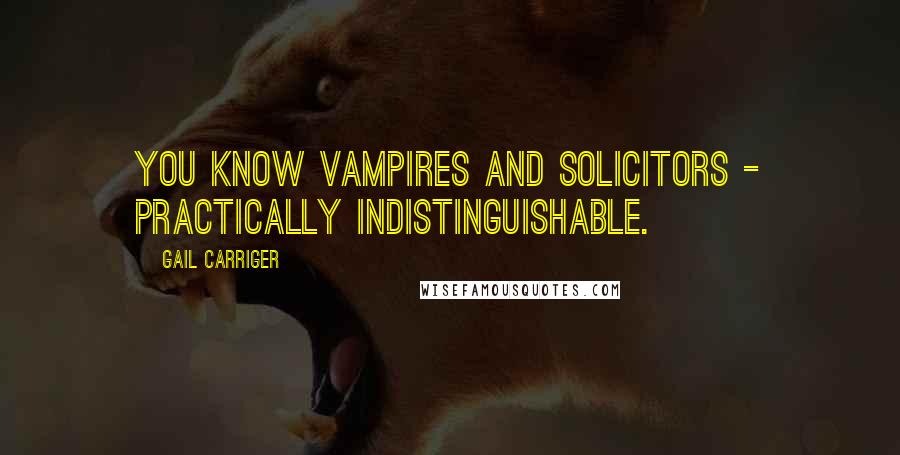 Gail Carriger quotes: You know vampires and solicitors - practically indistinguishable.