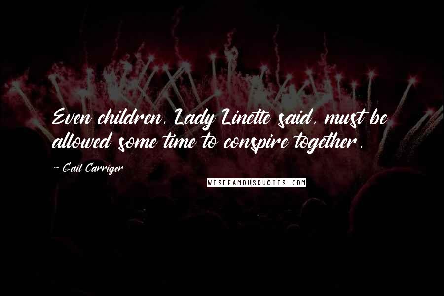 Gail Carriger quotes: Even children, Lady Linette said, must be allowed some time to conspire together.