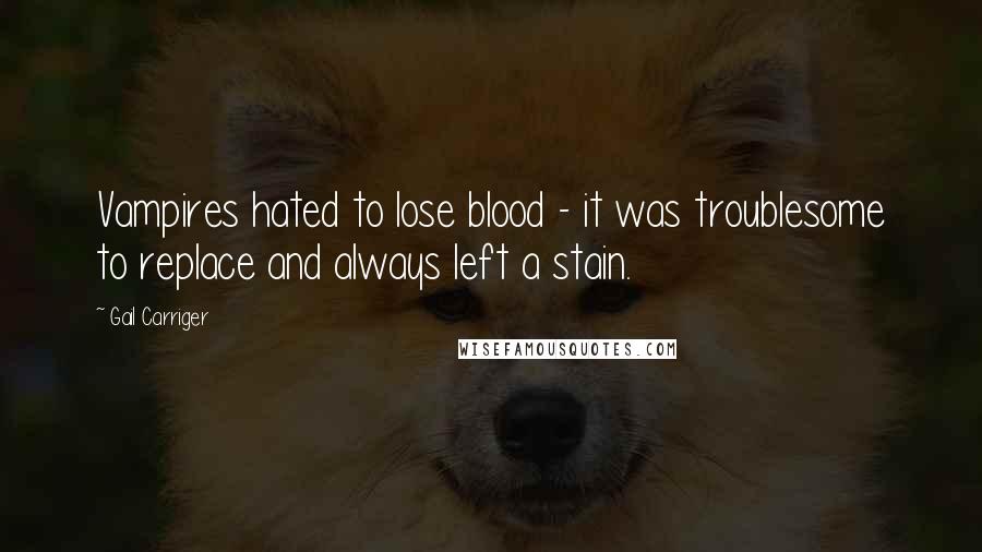 Gail Carriger quotes: Vampires hated to lose blood - it was troublesome to replace and always left a stain.