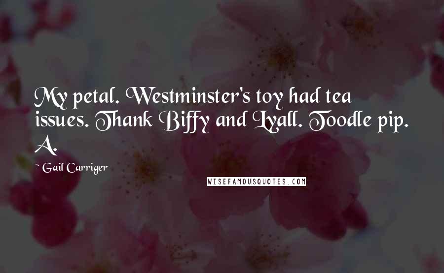 Gail Carriger quotes: My petal. Westminster's toy had tea issues. Thank Biffy and Lyall. Toodle pip. A.