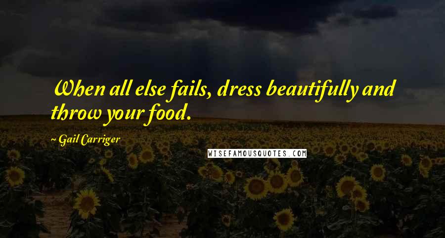 Gail Carriger quotes: When all else fails, dress beautifully and throw your food.