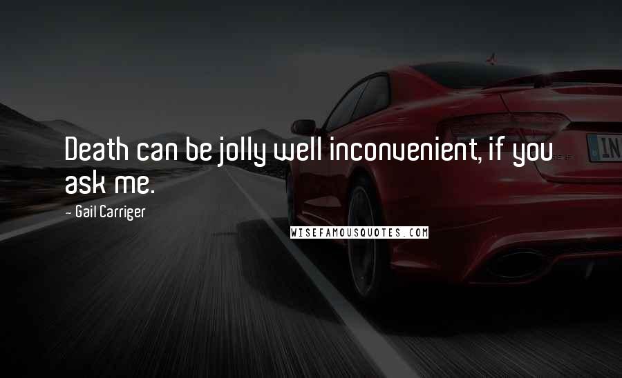 Gail Carriger quotes: Death can be jolly well inconvenient, if you ask me.