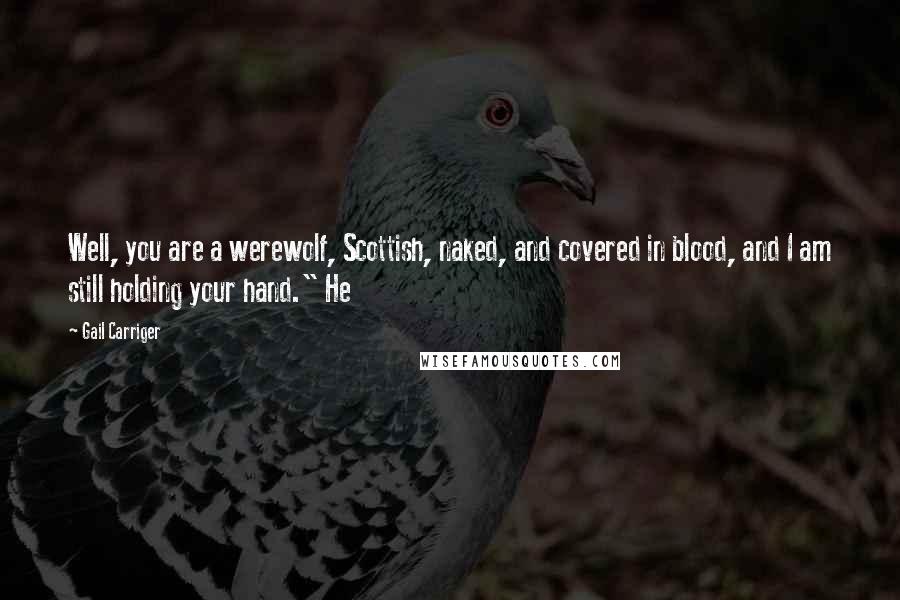 Gail Carriger quotes: Well, you are a werewolf, Scottish, naked, and covered in blood, and I am still holding your hand." He