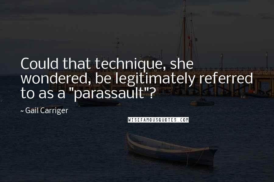 Gail Carriger quotes: Could that technique, she wondered, be legitimately referred to as a "parassault"?