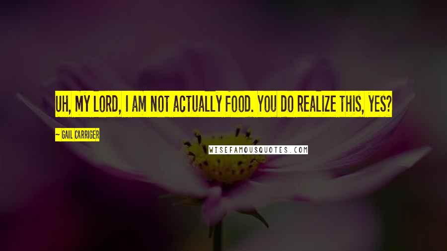 Gail Carriger quotes: Uh, my lord, I am not actually food. You do realize this, yes?