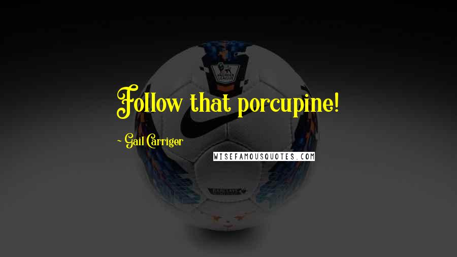 Gail Carriger quotes: Follow that porcupine!