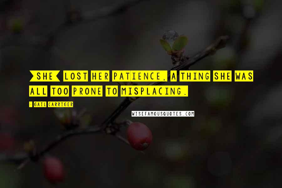 Gail Carriger quotes: [She] lost her patience, a thing she was all too prone to misplacing.