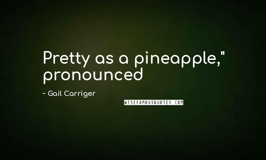 Gail Carriger quotes: Pretty as a pineapple," pronounced
