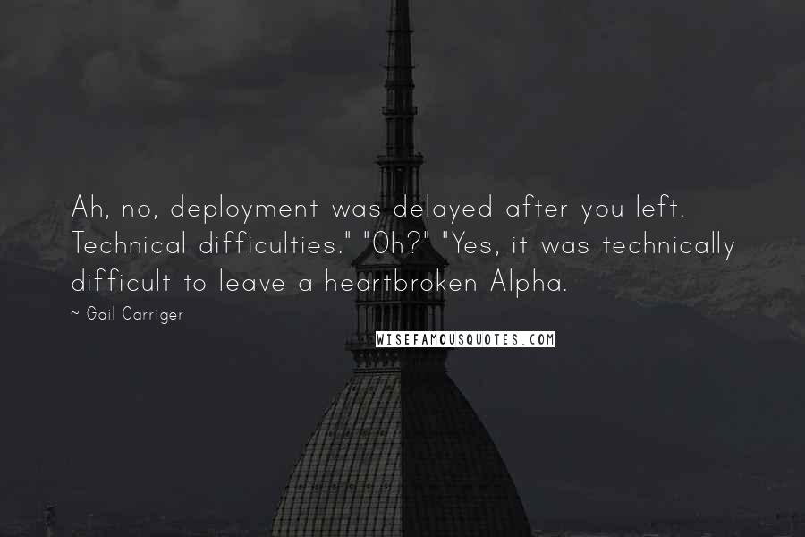 Gail Carriger quotes: Ah, no, deployment was delayed after you left. Technical difficulties." "Oh?" "Yes, it was technically difficult to leave a heartbroken Alpha.