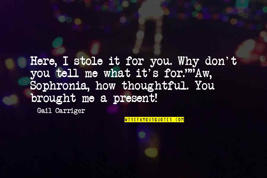 Gail Carriger Quotes By Gail Carriger: Here, I stole it for you. Why don't