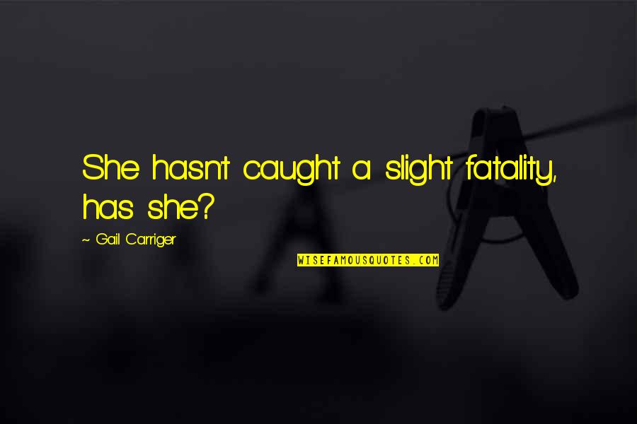 Gail Carriger Quotes By Gail Carriger: She hasn't caught a slight fatality, has she?