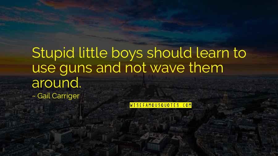 Gail Carriger Quotes By Gail Carriger: Stupid little boys should learn to use guns