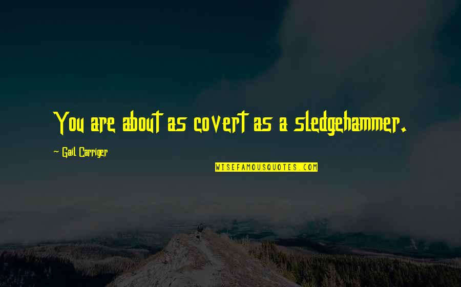 Gail Carriger Quotes By Gail Carriger: You are about as covert as a sledgehammer.