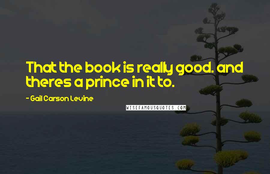 Gail Carson Levine quotes: That the book is really good. and theres a prince in it to.