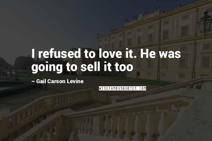 Gail Carson Levine quotes: I refused to love it. He was going to sell it too