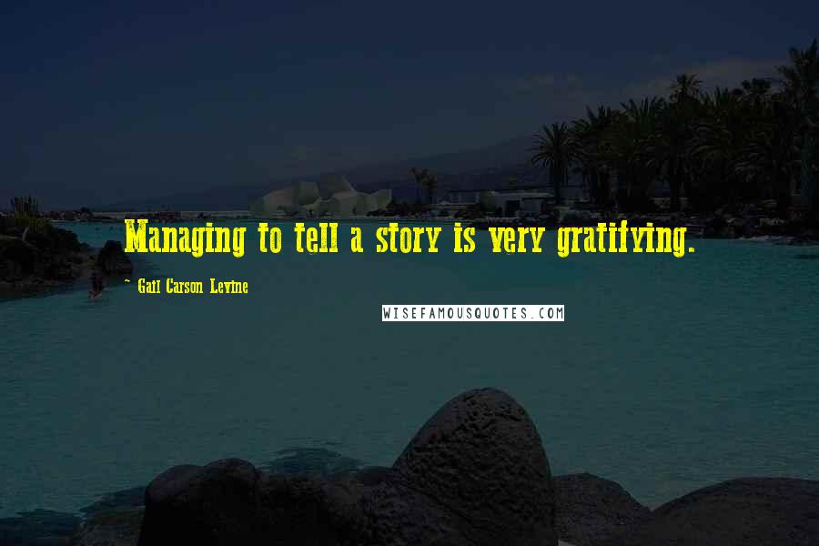 Gail Carson Levine quotes: Managing to tell a story is very gratifying.