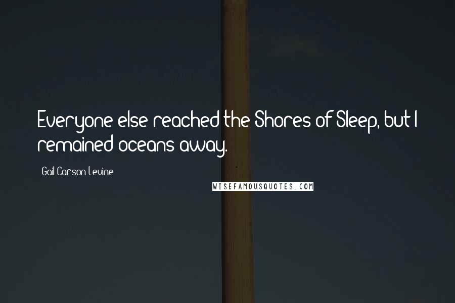 Gail Carson Levine quotes: Everyone else reached the Shores of Sleep, but I remained oceans away.