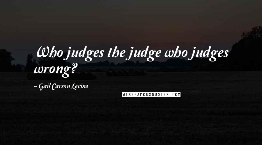 Gail Carson Levine quotes: Who judges the judge who judges wrong?