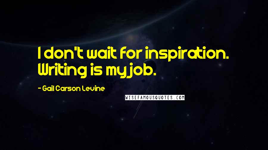 Gail Carson Levine quotes: I don't wait for inspiration. Writing is my job.