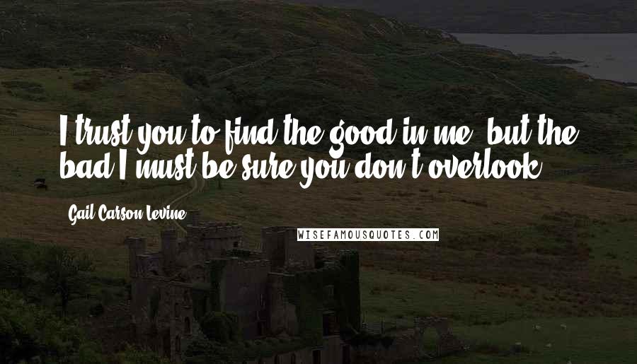 Gail Carson Levine quotes: I trust you to find the good in me, but the bad I must be sure you don't overlook.
