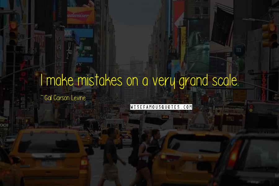 Gail Carson Levine quotes: I make mistakes on a very grand scale.