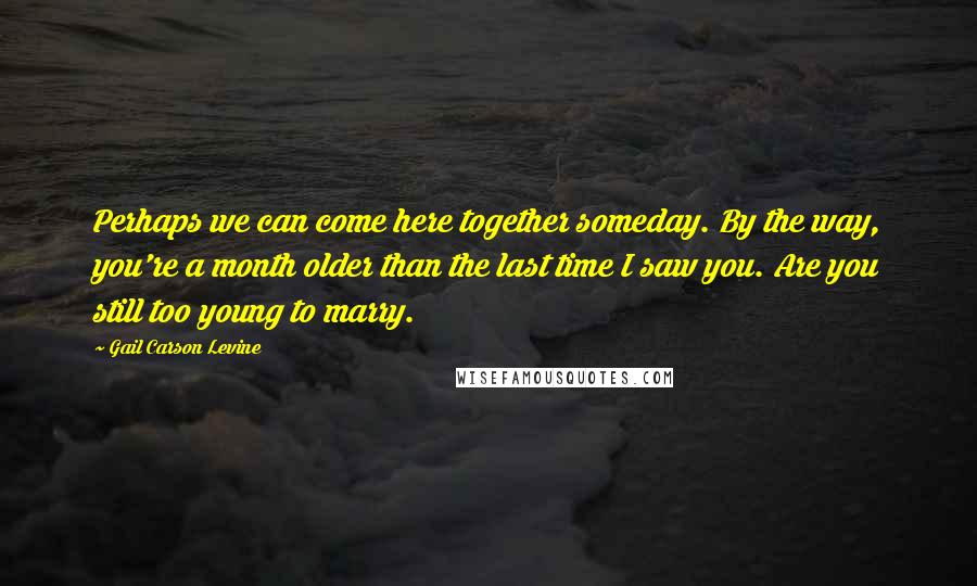 Gail Carson Levine quotes: Perhaps we can come here together someday. By the way, you're a month older than the last time I saw you. Are you still too young to marry.