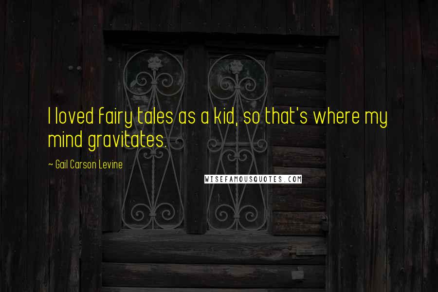 Gail Carson Levine quotes: I loved fairy tales as a kid, so that's where my mind gravitates.