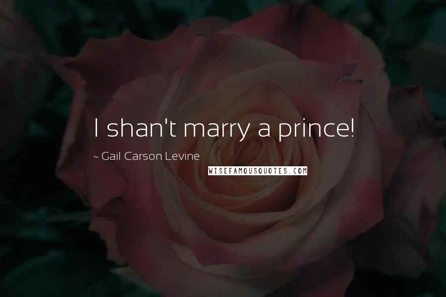 Gail Carson Levine quotes: I shan't marry a prince!