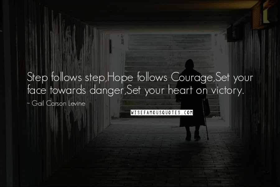 Gail Carson Levine quotes: Step follows step,Hope follows Courage,Set your face towards danger,Set your heart on victory.
