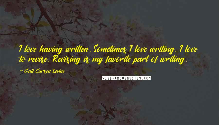 Gail Carson Levine quotes: I love having written. Sometimes I love writing. I love to revise. Revising is my favorite part of writing.
