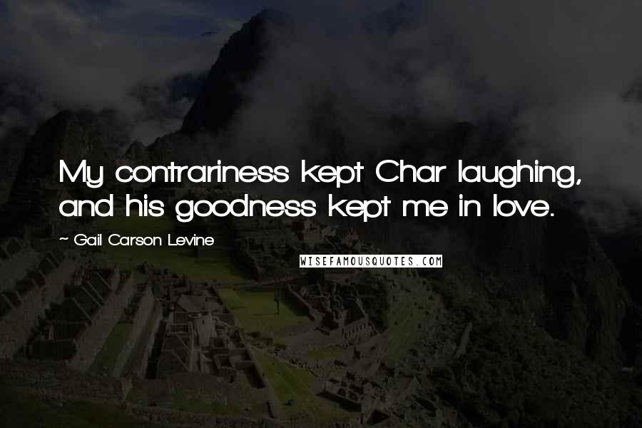 Gail Carson Levine quotes: My contrariness kept Char laughing, and his goodness kept me in love.
