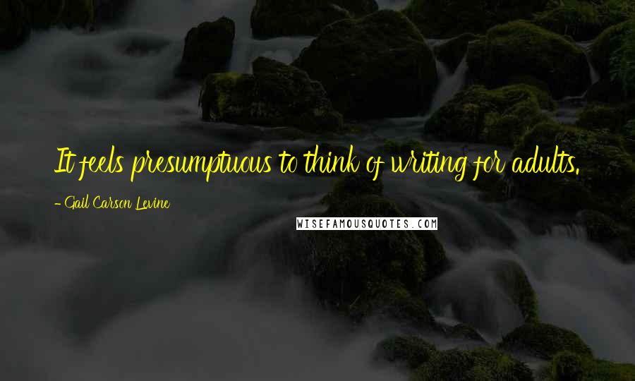 Gail Carson Levine quotes: It feels presumptuous to think of writing for adults.