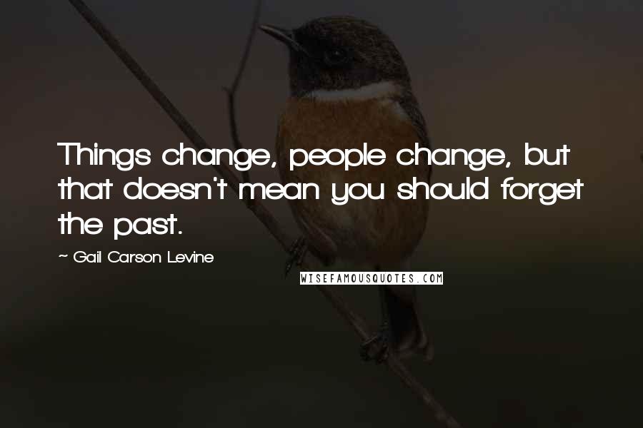 Gail Carson Levine quotes: Things change, people change, but that doesn't mean you should forget the past.