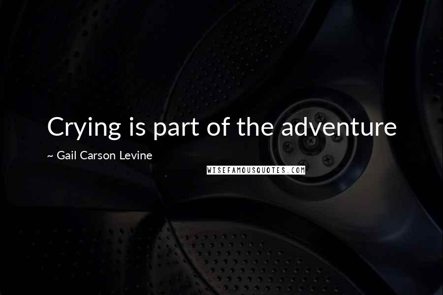 Gail Carson Levine quotes: Crying is part of the adventure