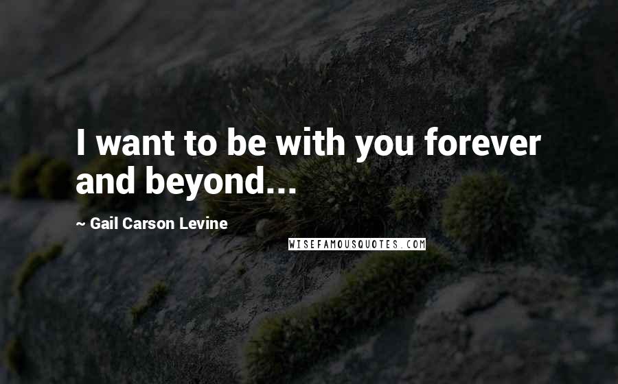 Gail Carson Levine quotes: I want to be with you forever and beyond...