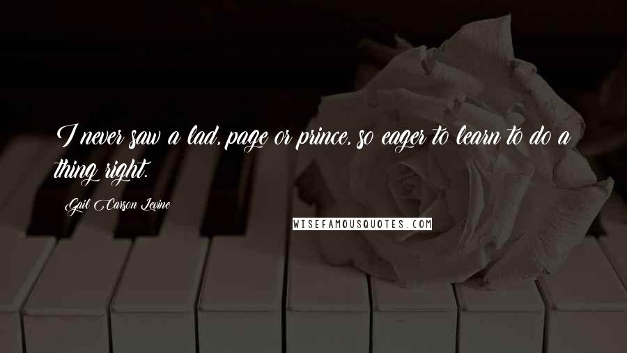 Gail Carson Levine quotes: I never saw a lad, page or prince, so eager to learn to do a thing right.