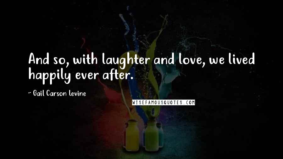 Gail Carson Levine quotes: And so, with laughter and love, we lived happily ever after.