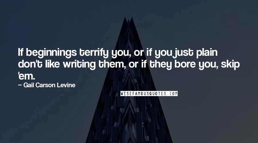 Gail Carson Levine quotes: If beginnings terrify you, or if you just plain don't like writing them, or if they bore you, skip 'em.
