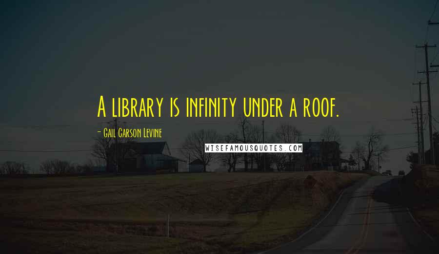 Gail Carson Levine quotes: A library is infinity under a roof.