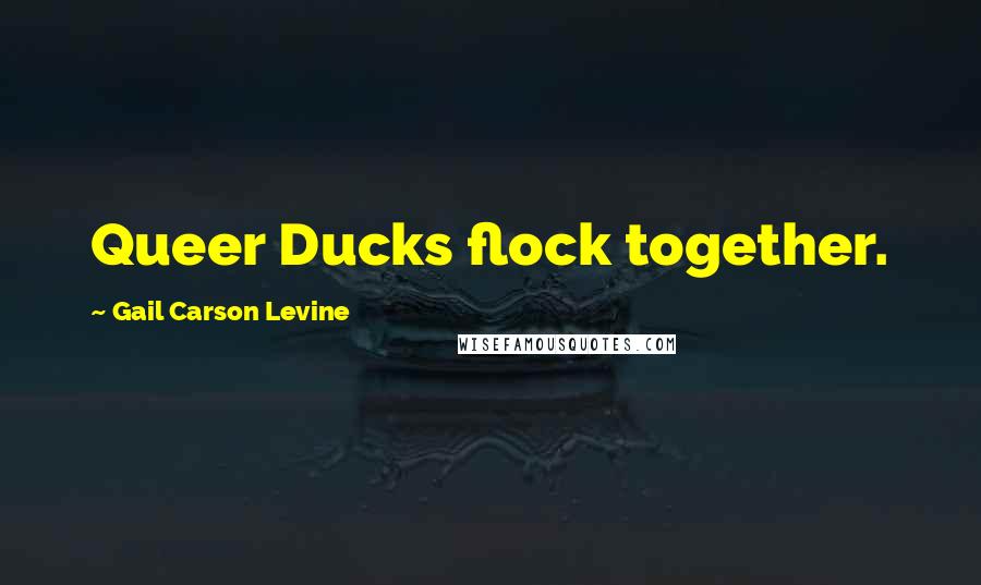 Gail Carson Levine quotes: Queer Ducks flock together.