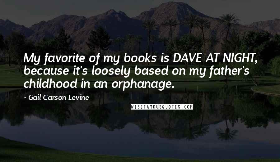 Gail Carson Levine quotes: My favorite of my books is DAVE AT NIGHT, because it's loosely based on my father's childhood in an orphanage.
