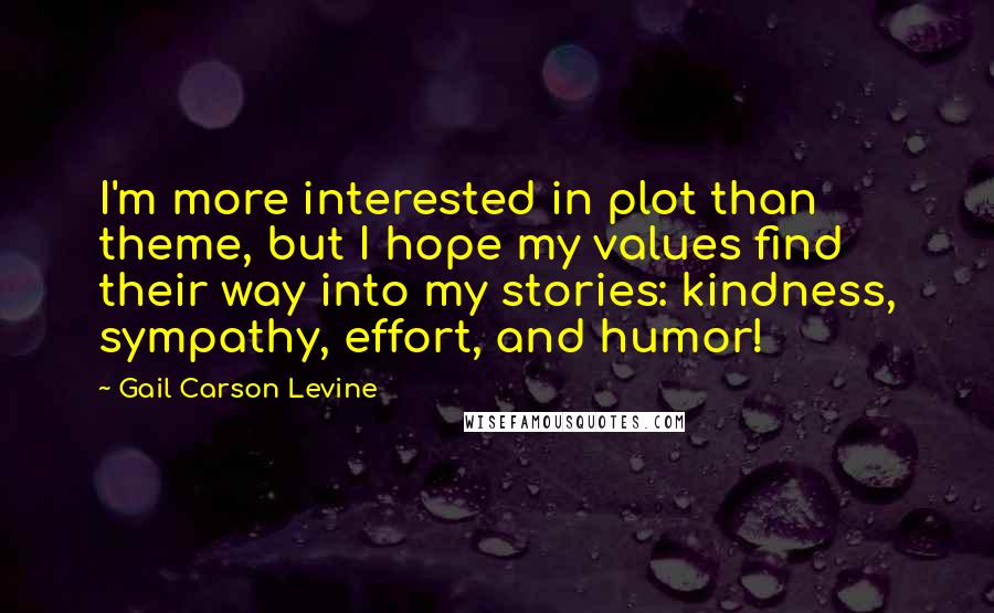 Gail Carson Levine quotes: I'm more interested in plot than theme, but I hope my values find their way into my stories: kindness, sympathy, effort, and humor!