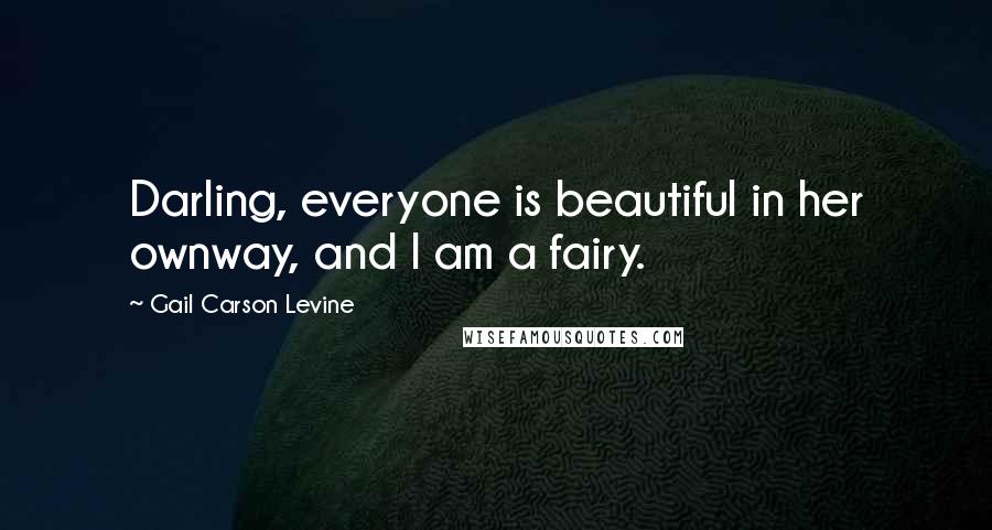 Gail Carson Levine quotes: Darling, everyone is beautiful in her ownway, and I am a fairy.