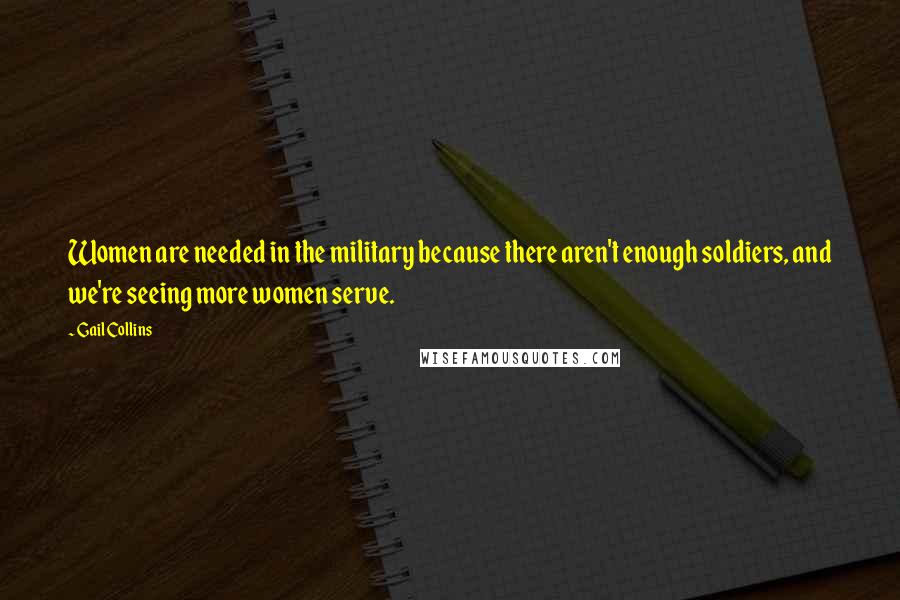 Gail Collins quotes: Women are needed in the military because there aren't enough soldiers, and we're seeing more women serve.