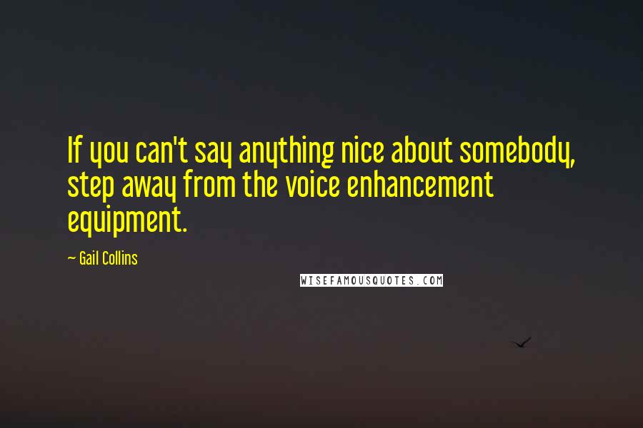 Gail Collins quotes: If you can't say anything nice about somebody, step away from the voice enhancement equipment.
