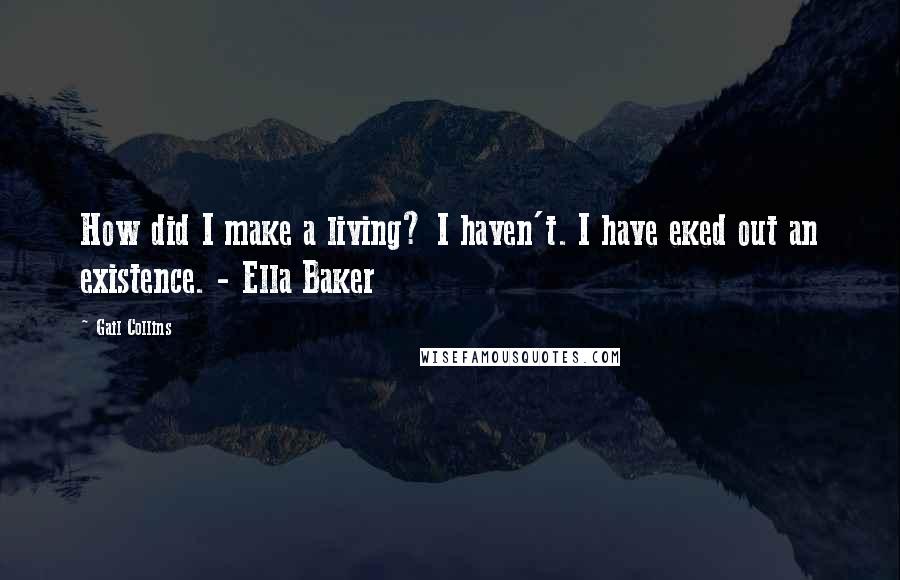 Gail Collins quotes: How did I make a living? I haven't. I have eked out an existence. - Ella Baker