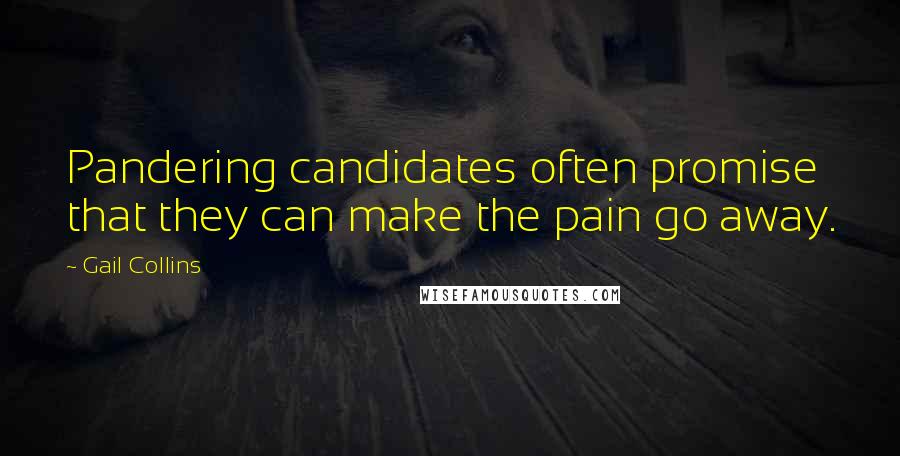 Gail Collins quotes: Pandering candidates often promise that they can make the pain go away.